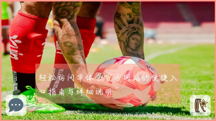 轻松访问华体会官方网站的便捷入口指南与详细说明