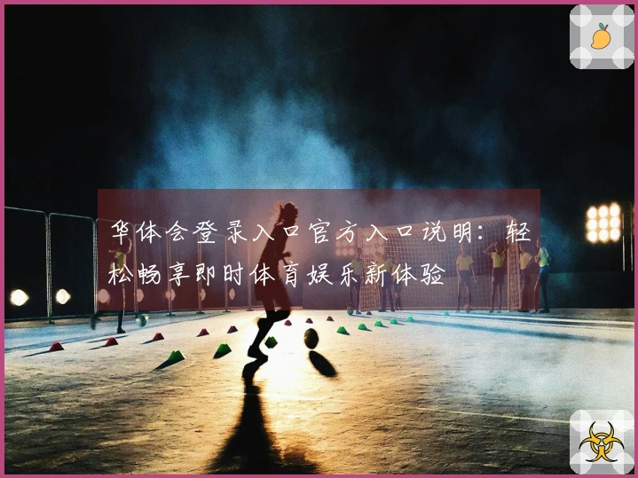 华体会登录入口官方入口说明：轻松畅享即时体育娱乐新体验