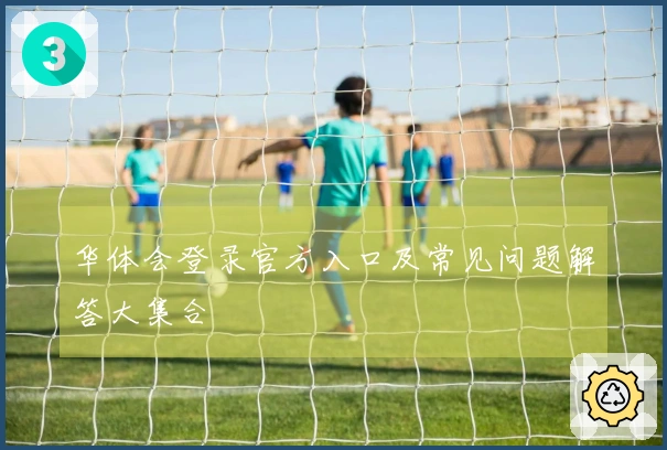 华体会登录官方入口及常见问题解答大集合