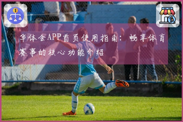 华体会APP首页使用指南：畅享体育赛事的核心功能介绍