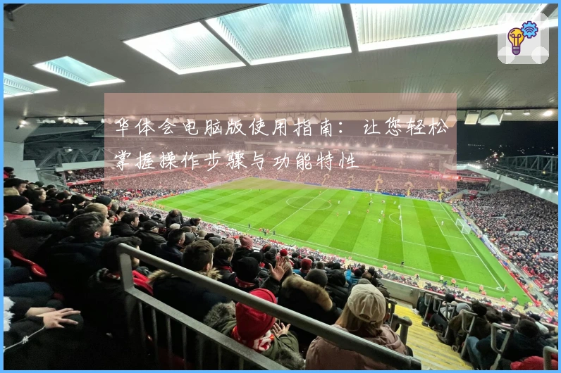 华体会电脑版使用指南：让您轻松掌握操作步骤与功能特性