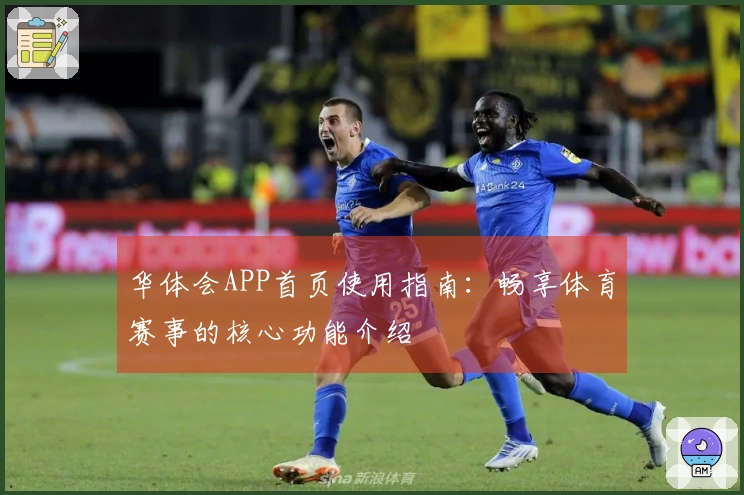 华体会APP首页使用指南：畅享体育赛事的核心功能介绍