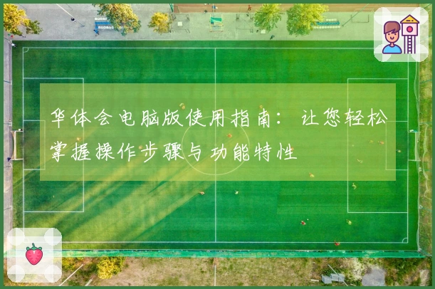 华体会电脑版使用指南：让您轻松掌握操作步骤与功能特性