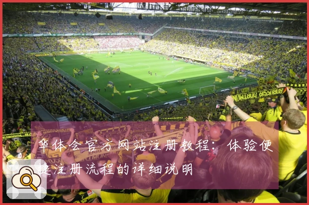 华体会官方网站注册教程：体验便捷注册流程的详细说明