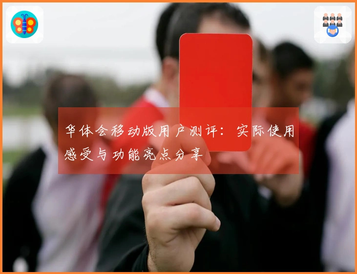 华体会移动版用户测评：实际使用感受与功能亮点分享