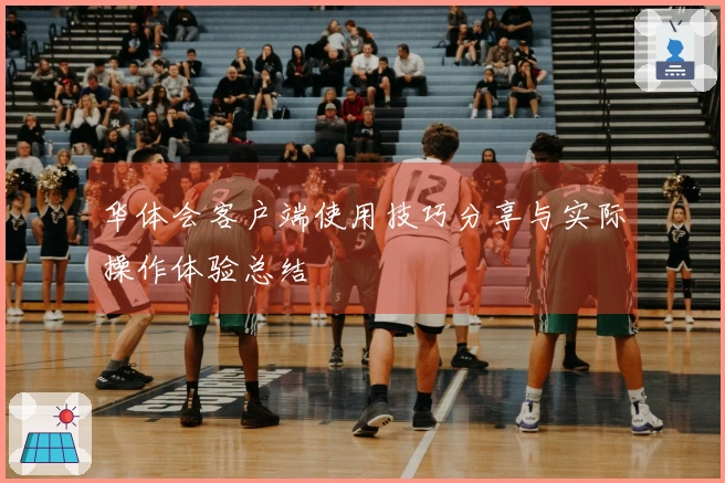 华体会客户端使用技巧分享与实际操作体验总结