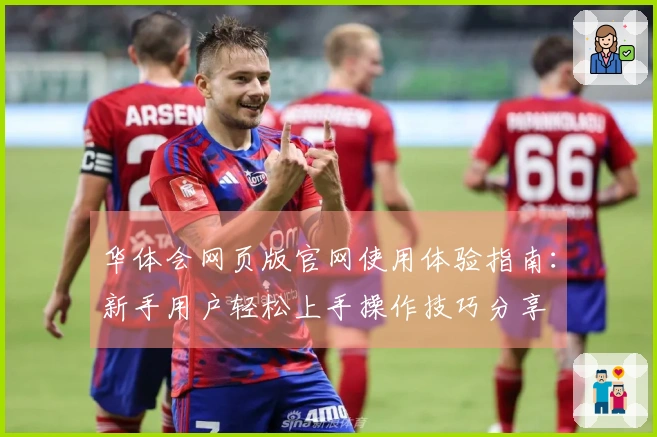 华体会网页版官网使用体验指南：新手用户轻松上手操作技巧分享