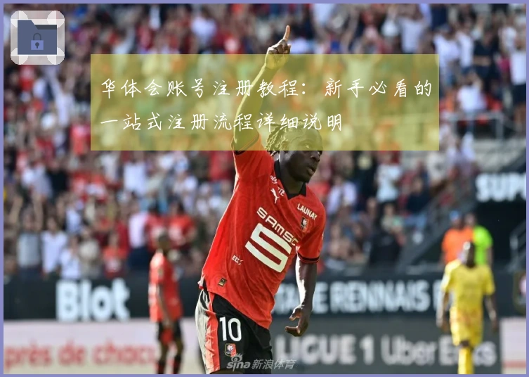 华体会账号注册教程：新手必看的一站式注册流程详细说明