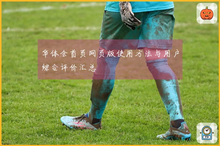 华体会首页网页版使用方法与用户综合评价汇总