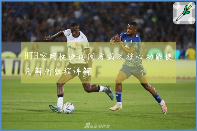 HTH官网快速访问方式及核心功能使用解析教程详解