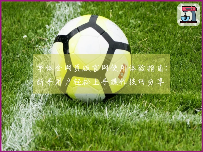 华体会网页版官网使用体验指南：新手用户轻松上手操作技巧分享