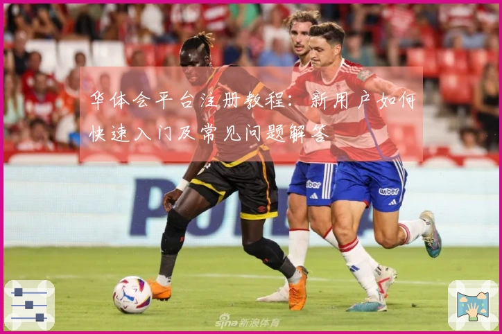 华体会平台注册教程：新用户如何快速入门及常见问题解答